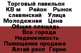 Торговый павильон 25 КВ м. › Район ­ Рынок славянский › Улица ­ Молодежная › Цена ­ 6 000 › Общая площадь ­ 25 - Все города Недвижимость » Помещения продажа   . Алтай респ.,Горно-Алтайск г.